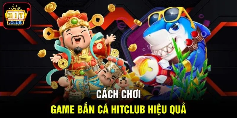 Cách chơi bắn cá HITCLUB hiệu quả