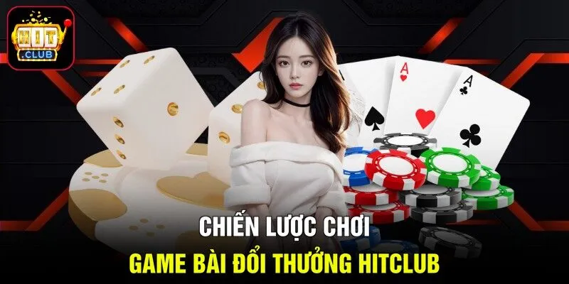 Chiến lược chơi game bài đổi thưởng HITCLUB