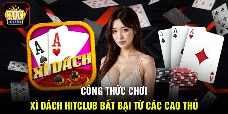 Công Thức Chơi Xì Dách Hitclub Bất Bại Từ Các Cao Thủ