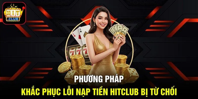 Phương pháp khắc phục lỗi nạp tiền Hitclub bị từ chối
