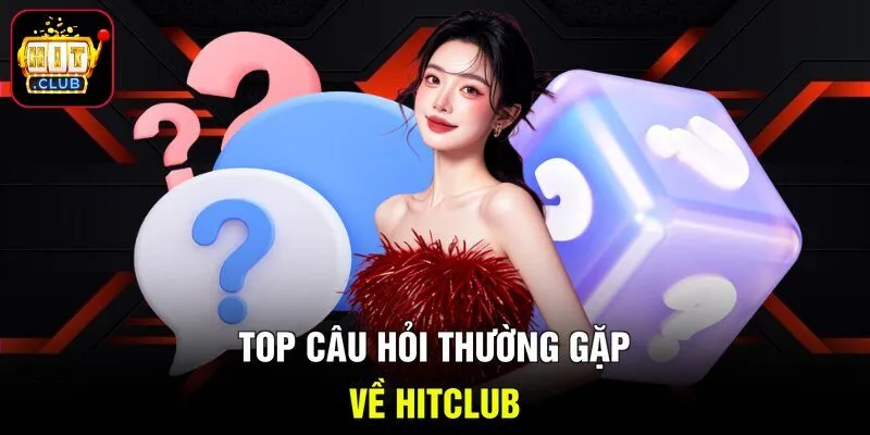 Top câu hỏi thường gặp về Hitclub